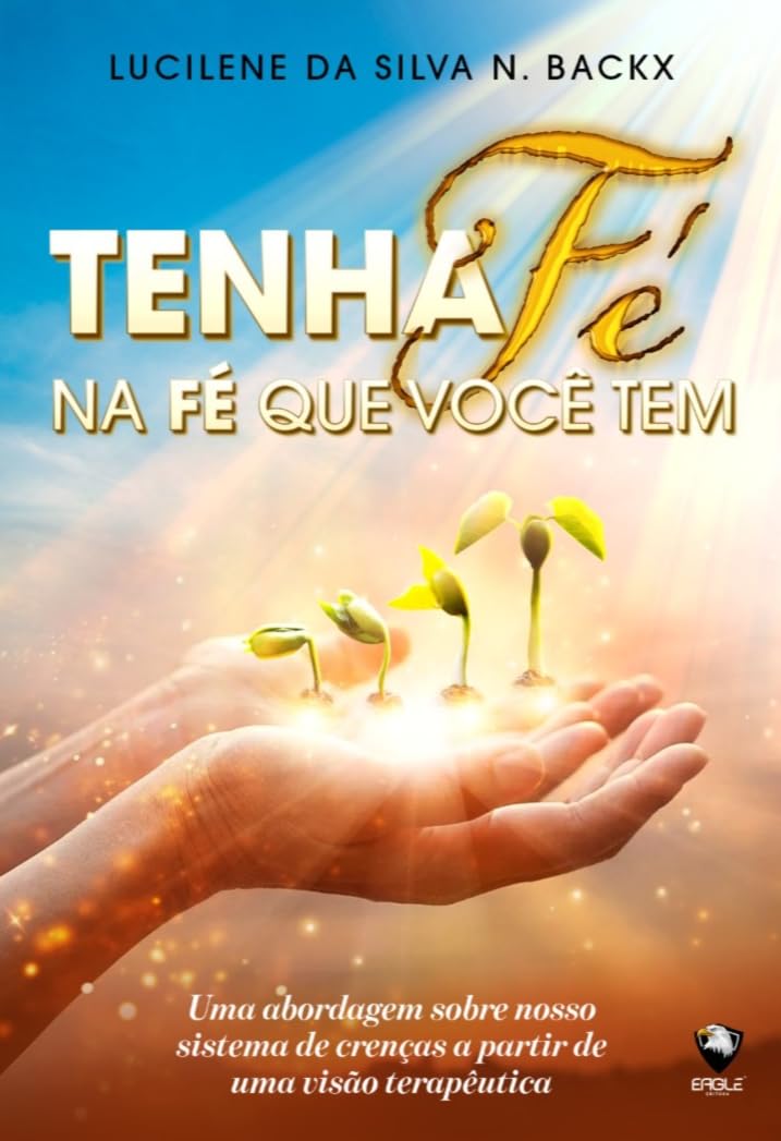 Tenha fé na fé que Você tem: Uma Abordagem Sobre Nosso Sistema de Crenças a Partir de uma Visão Terapêutica baixar o livro de graça