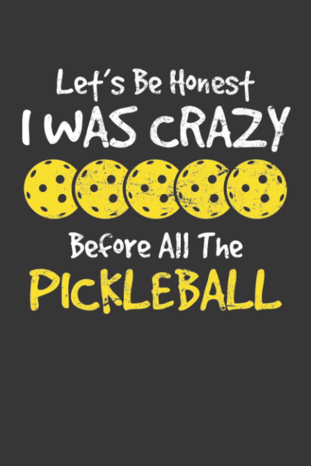 Let's Be Honest I Was Crazy Before All The Pickleball: Pickleball Journal