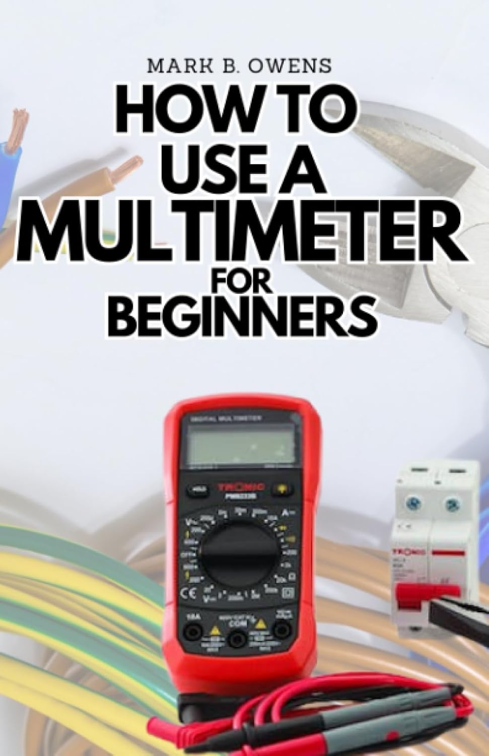 HOW TO USE A MULTIMETER FOR BEGINNERS: A Complete Practical Step by Step Guide on How to Use All the Functions On your Digital Multimeter baixar o livro de graça