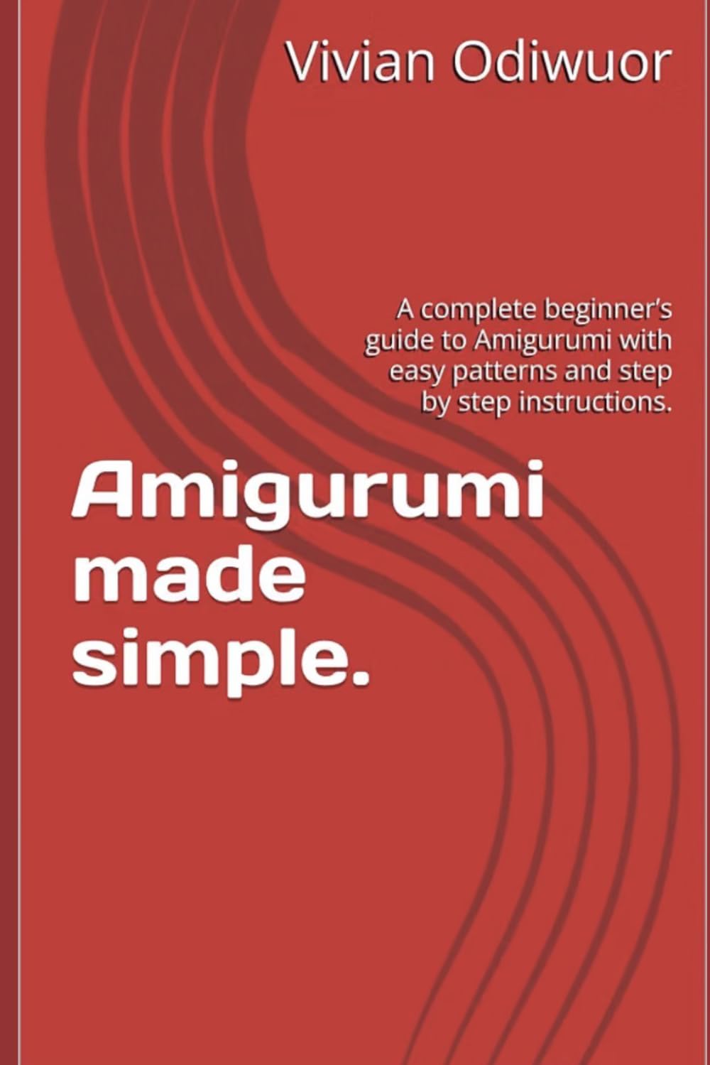Amigurumi made simple.: A complete beginner's guide to Amigurumi with easy patterns and step by step instructions. baixar livro de graça