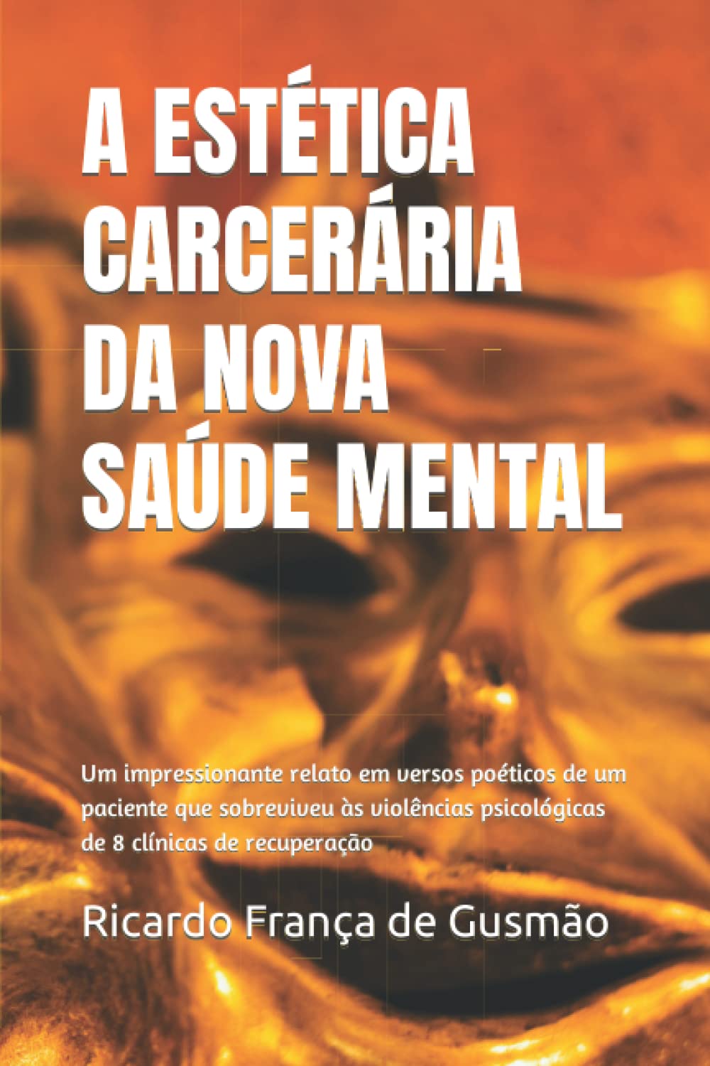 A ESTÉTICA CARCERÁRIA DA NOVA SAÚDE MENTAL: Um impressionante relato em versos poéticos de um paciente que sobreviveu às violências psicológicas de 8 clínicas de recuperação (Portuguese Edition) baixar livro de graça