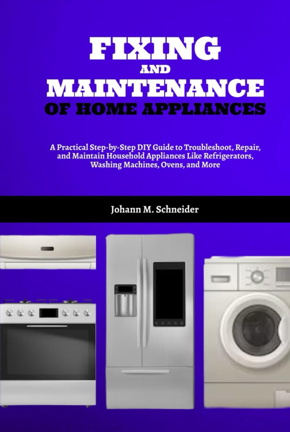 Fixing and Maintenance of Home Appliances: A Practical Step-by-Step DIY Guide to Troubleshoot, Repair, and Maintain Household Appliances Like Refrigerators, Washing Machines, Ovens, and More baixar livro de graça