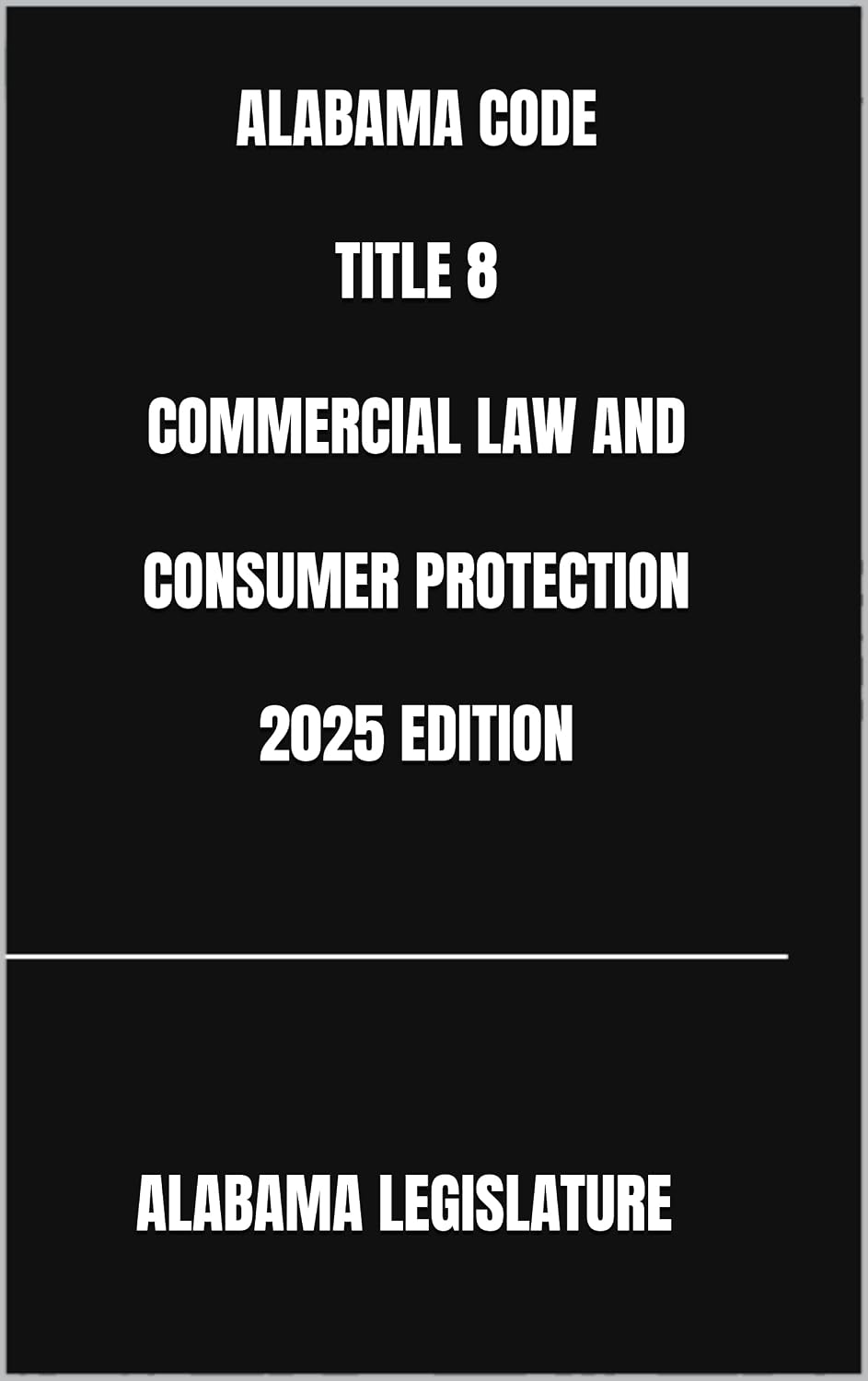 ALABAMA CODE TITLE 8 COMMERCIAL LAW AND CONSUMER PROTECTION 2025 EDITION (English Edition)