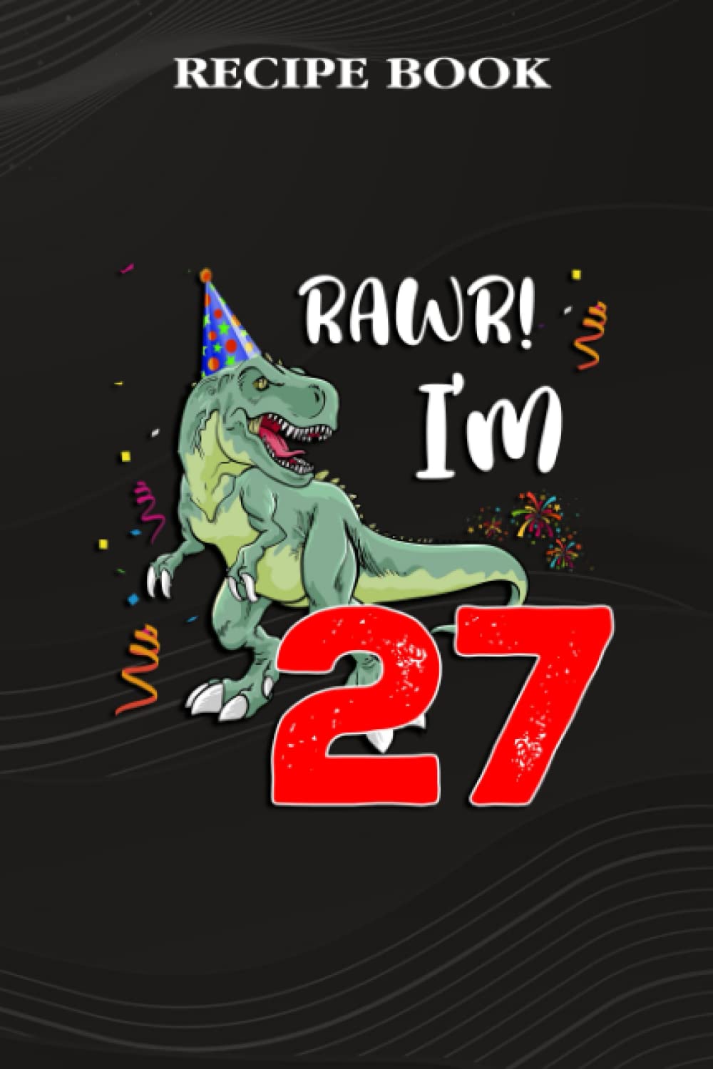 Recipe Book:Kids Rawr I'm 27 27th Birthday Dinosaur Gift: Gifts for Teens: A Beautiful & Modern Keepsake Recipe Notebook & Organizer to Write in Your... Blank Recipe Book & Cookbook,Birthday Gifts baixar o livro de graça