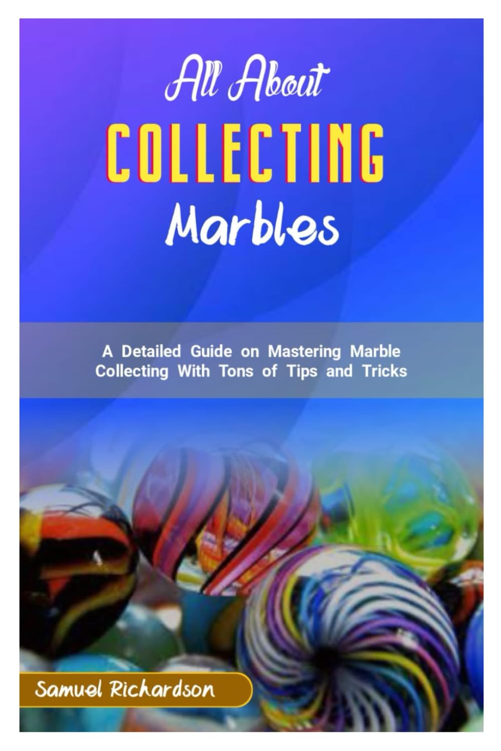 ALL ABOUT MARBLE COLLECTING: A detailed guide on mastering marble collecting with tons of tips and tricks baixar livro de graça