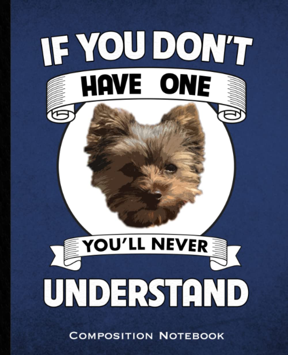 If You Don't Have One You'll Never Understand Composition Notebook: Yorkie Mom and Dads Yorkshire Terrier Dog lovers Wide Ruled 160 Pages (80 Leaf)... Class, Business Blue and Black Book Cover baixar livro de graça