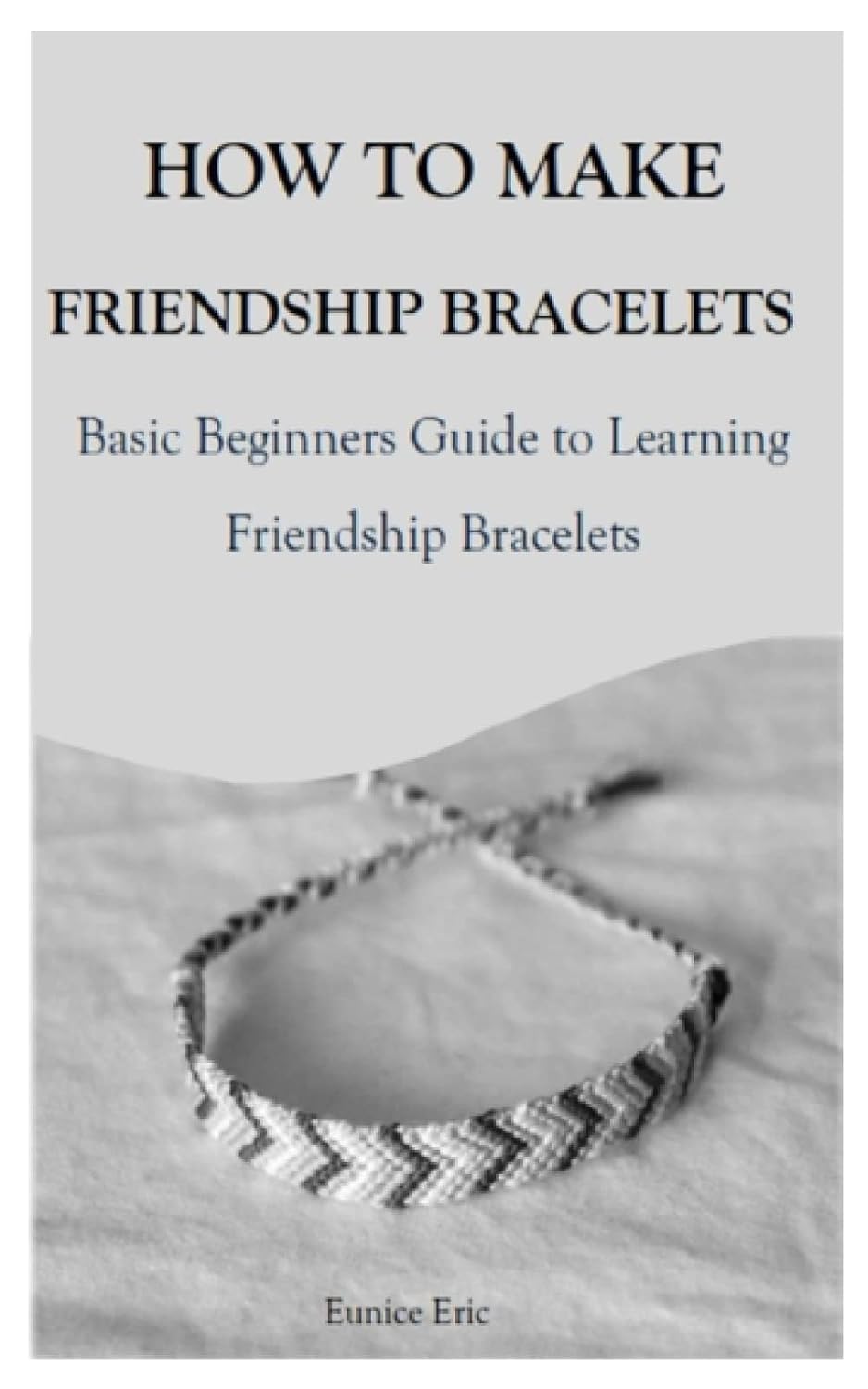 HOW TO MAKE FRIENDSHIP BRACELETS: Basic Beginners Guide to Learning Friendship Bracelets baixar livro de graça
