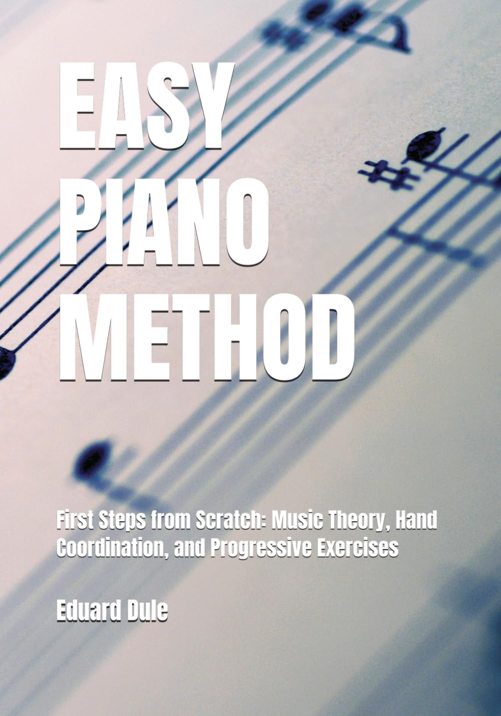 EASY PIANO METHOD: First Steps from Scratch: Music Theory, Hand Coordination, and Progressive Exercises (Piano Pedagogy & Music Theory)