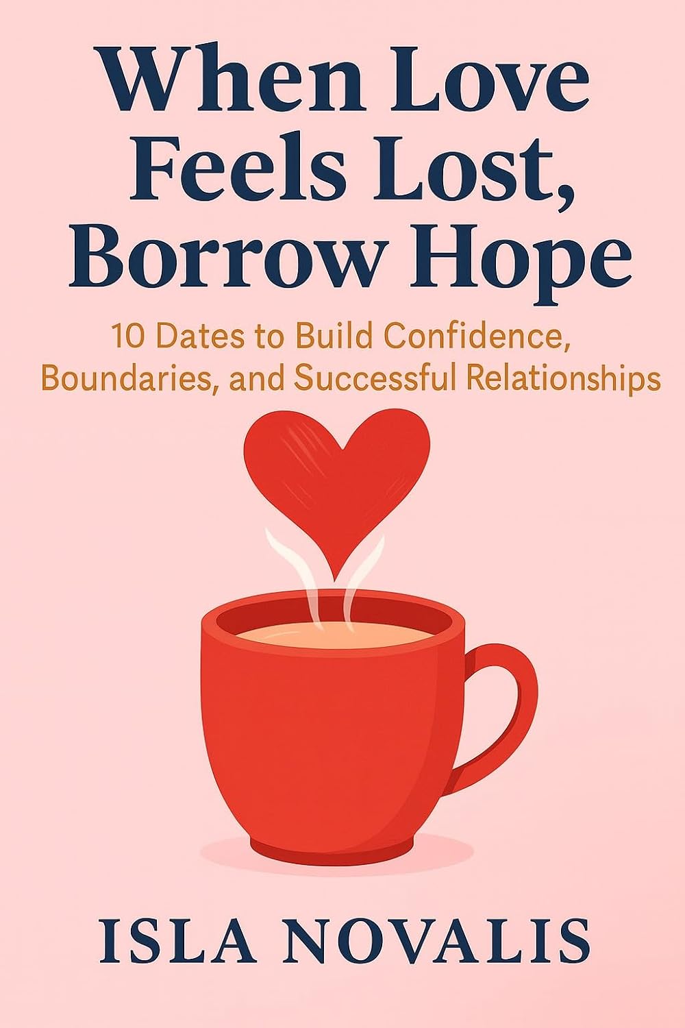 ler totalmente When Love Feels Lost, Borrow Hope: 10 Dates to Build Confidence, Boundaries, and Successful Relationships (English Edition)