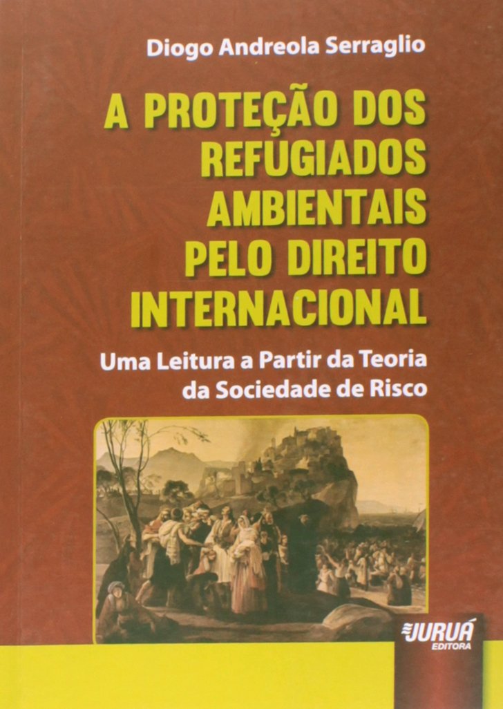 Proteção dos Refugiados Ambientais pelo Direito Internacional, A: Uma Leitura a Partir da Teoria da Sociedade de Risco baixar livro de graça