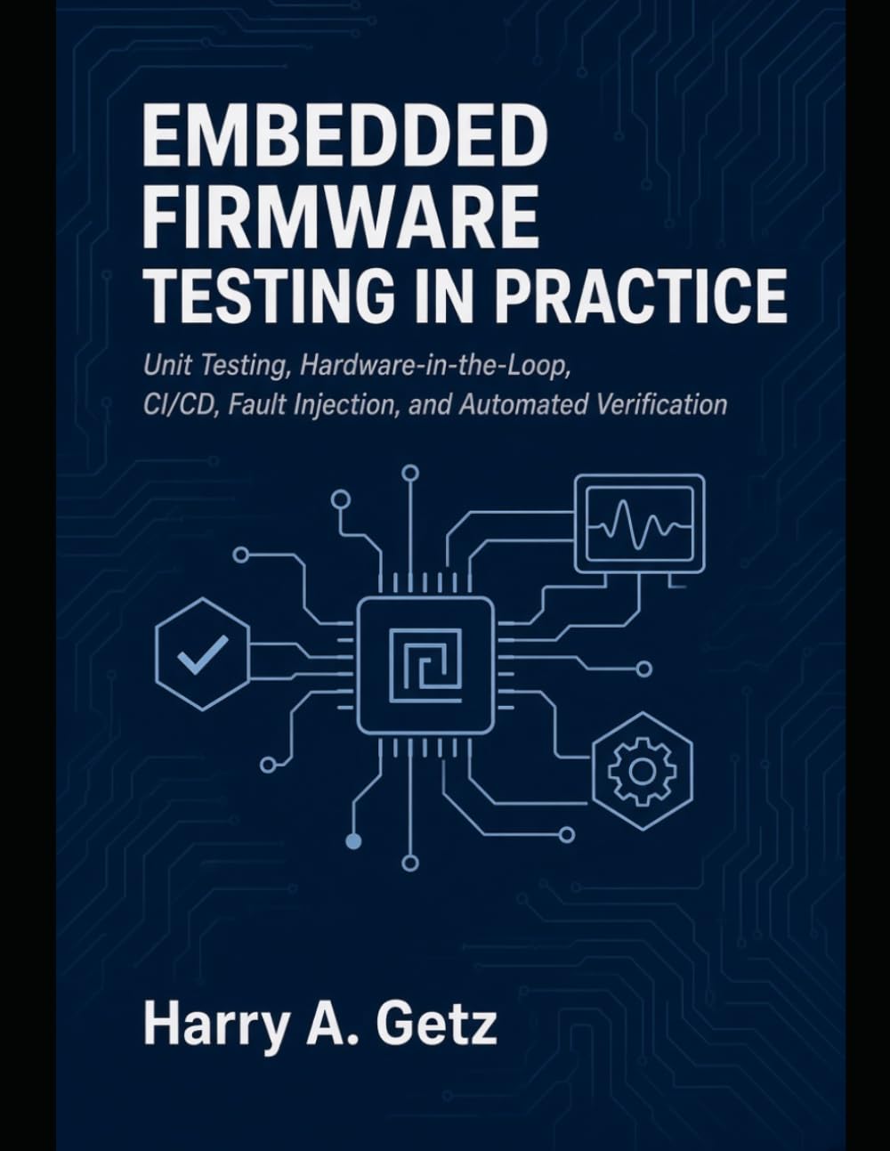 EMBEDDED FIRMWARE TESTING IN PRACTICE: Unit Testing, Hardware-in-the-Loop, CI/CD, Fault Injection, and Automated Verification