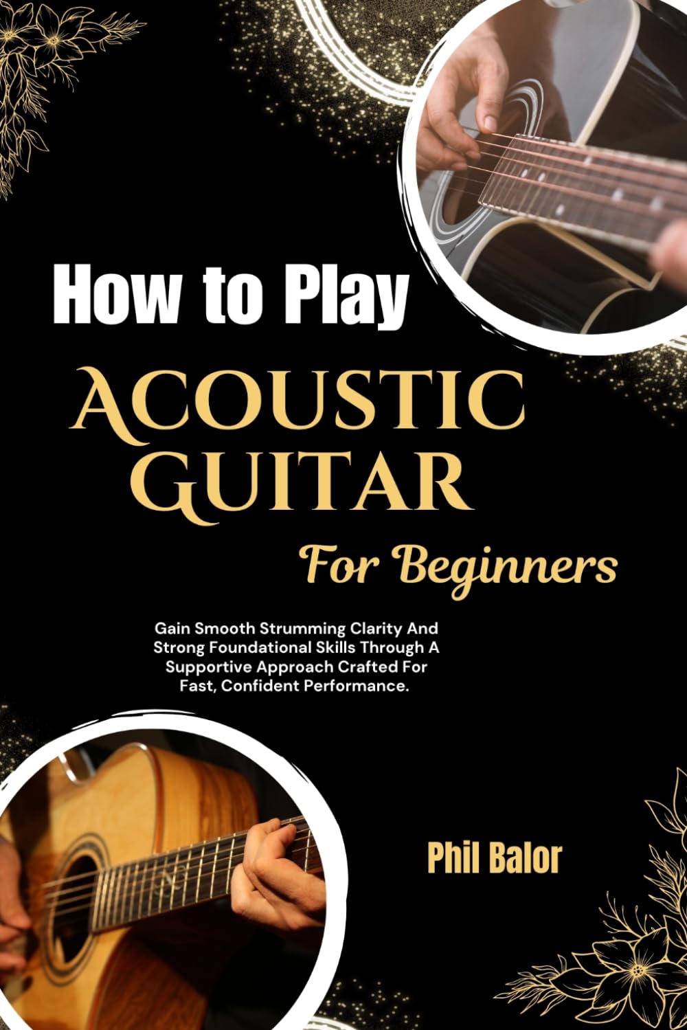 How to Play Acoustic Guitar For Beginners: Gain Smooth Strumming Clarity And Strong Foundational Skills Through A Supportive Approach Crafted For Fast, Confident Performance.