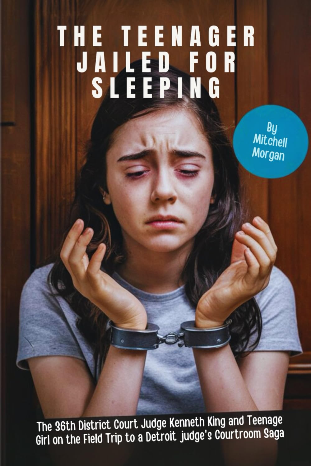 THE TEENAGER JAILED FOR SLEEPING: The 36th District Court Judge Kenneth King and Teenage Girl on the Field Trip to a Detroit judge's Courtroom Saga baixar o livro de graça
