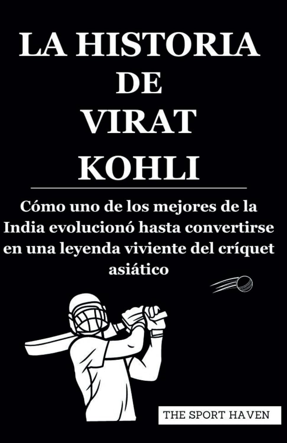 capítulo por capítulo baixar LA HISTORIA DE VIRAT KOHLI: Cómo uno de los mejores de la India evolucionó hasta convertirse en una leyenda viviente del críquet asiático (Spanish Edition)