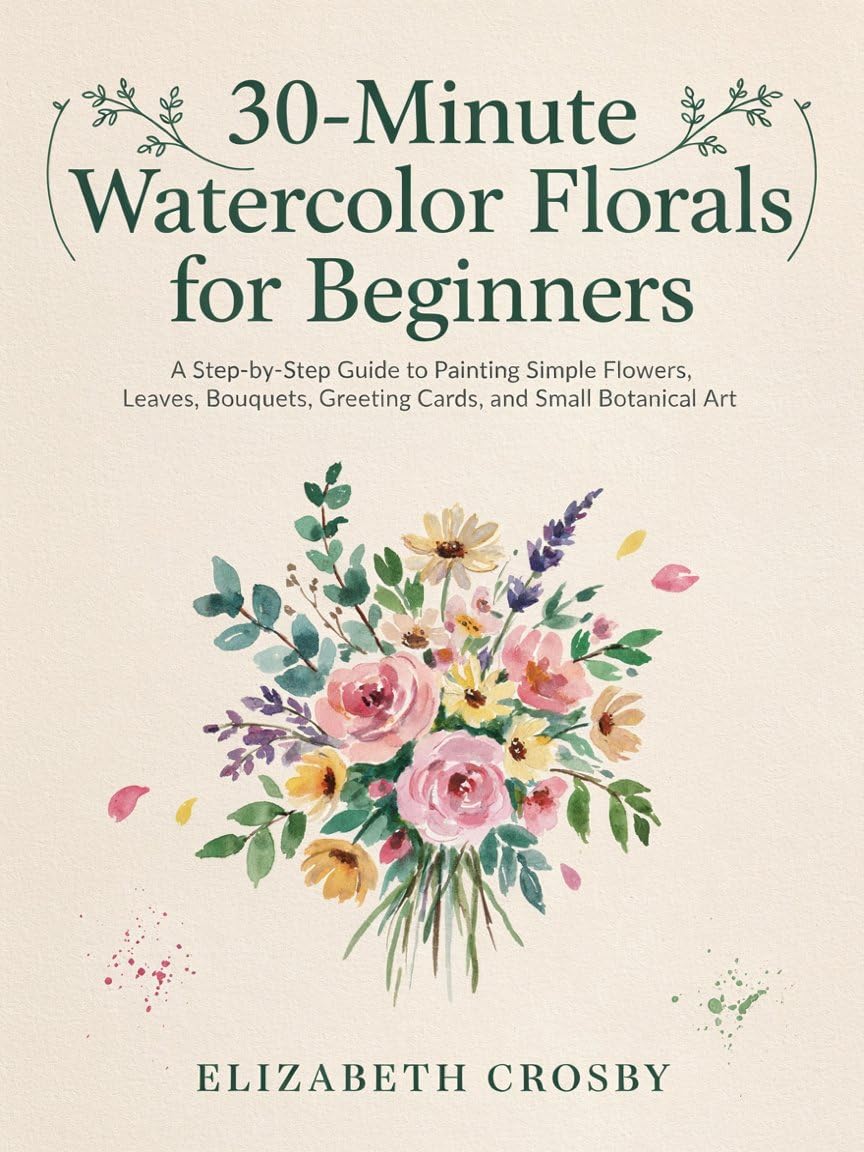 30-Minute Watercolor Florals for Beginners: A Step-by-Step Guide to Painting Simple Flowers, Leaves, Bouquets, Greeting Cards, and Small Botanical Art (English Edition) baixar o livro de graça