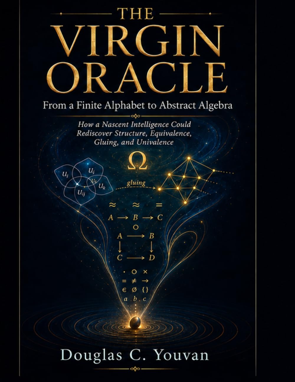 The Virgin Oracle: From a Finite Alphabet to Abstract Algebra: How a Nascent Intelligence Could Rediscover Structure, Equivalence, Gluing, and Univalence baixar o livro de graça