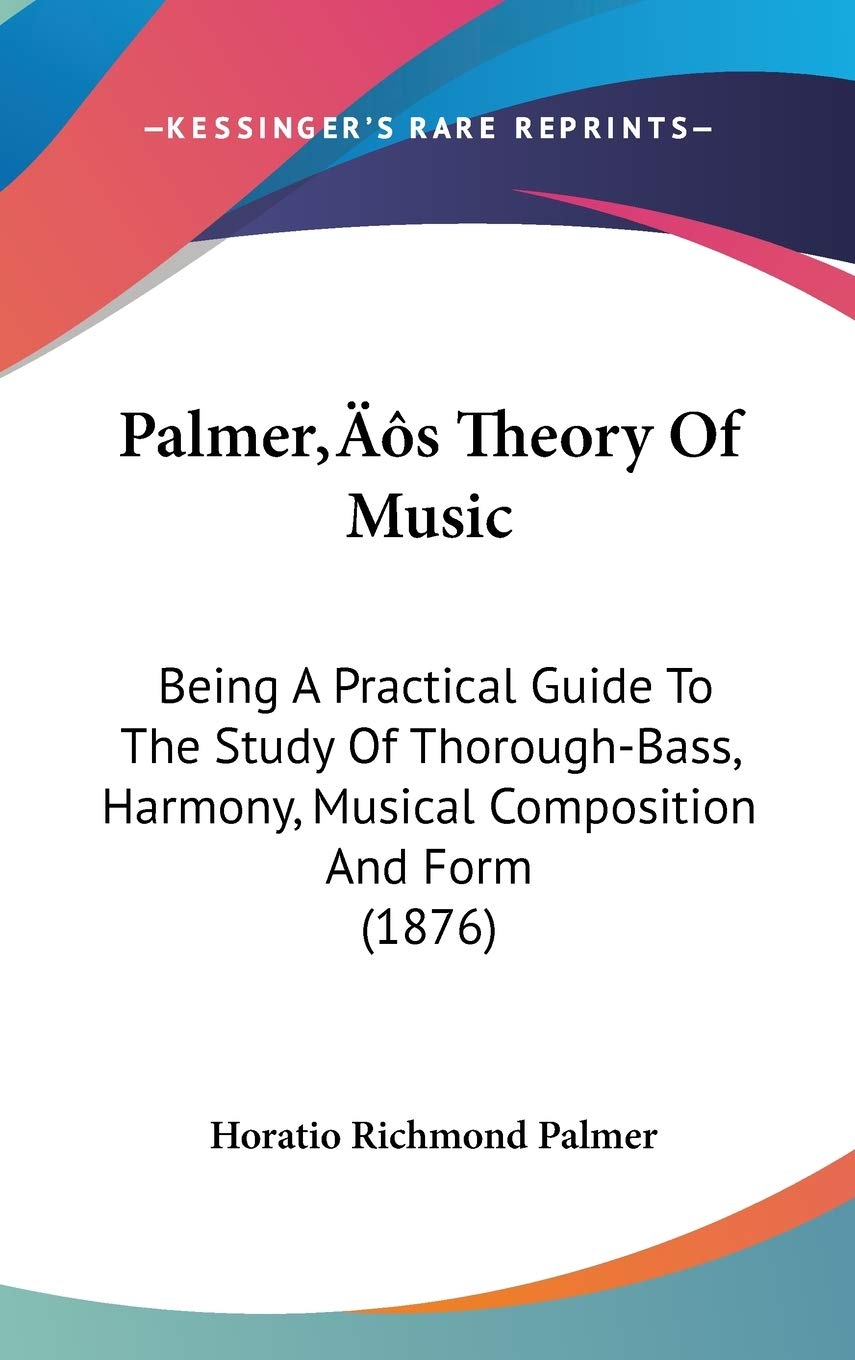 Palmer's Theory Of Music: Being A Practical Guide To The Study Of Thorough-Bass, Harmony, Musical Composition And Form (1876)
