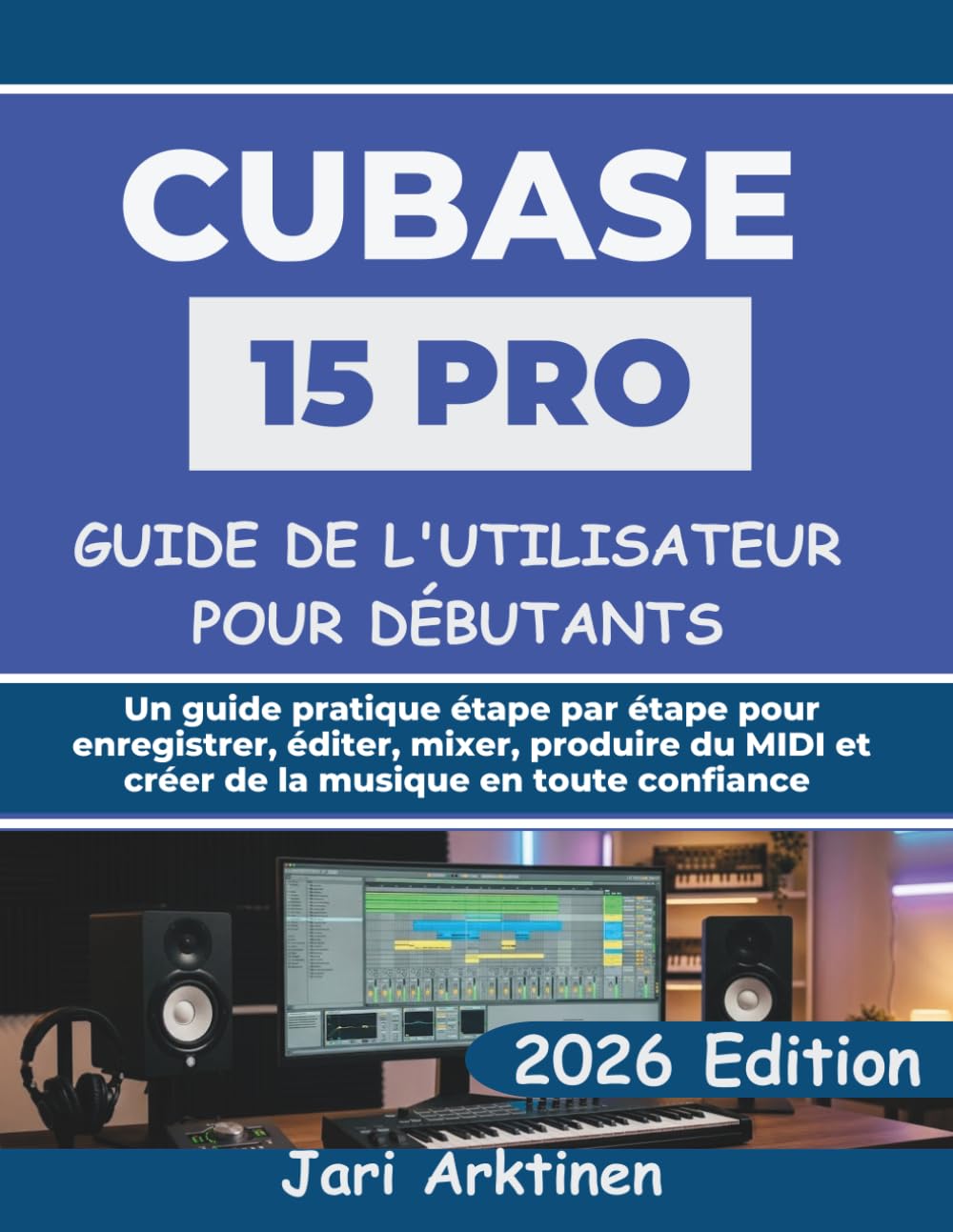 ler totalmente GUIDE DE L'UTILISATEUR DE CUBASE 15 PRO POUR DÉBUTANTS 2026: Un guide pratique étape par étape pour enregistrer, éditer, mixer, produire du MIDI et... musique en toute confiance (French Edition)