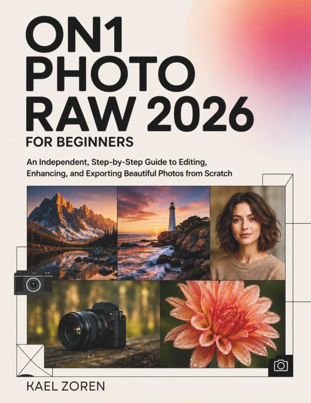 ler totalmente ON1 Photo RAW 2026 For Beginners: An Independent, Step-by-Step Guide to Editing, Enhancing, and Exporting Beautiful Photos from Scratch
