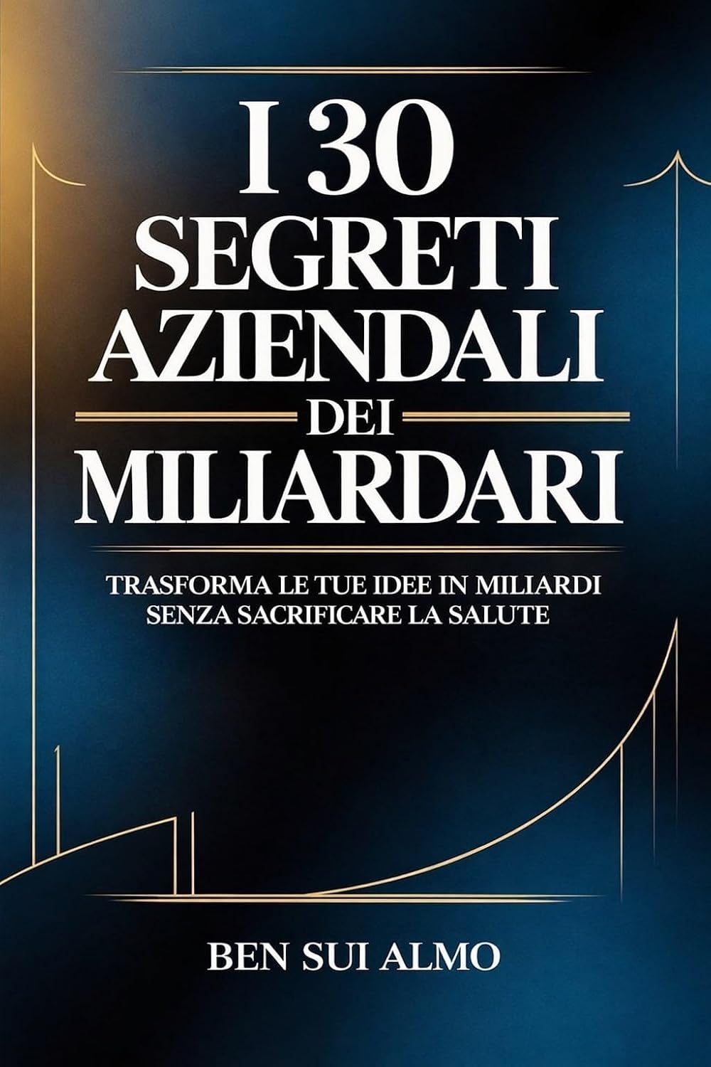 I 30 segreti aziendali dei miliardari: Trasforma le tue idee in miliardi senza sacrificare la salute (Business Secrets of Dollar Billionaires Vol. 5) (Italian Edition) baixar o livro de graça