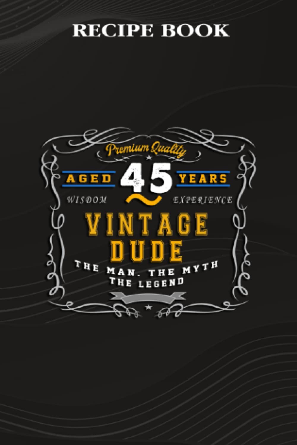 ler totalmente Recipe Book:Vintage Dude The Man Myth Legend 45 Yrs 45th Birthday: Gifts for Dad: A Beautiful & Modern Keepsake Recipe Notebook & Organizer to Write... Blank Recipe Book & Cookbook,Birthday Gifts