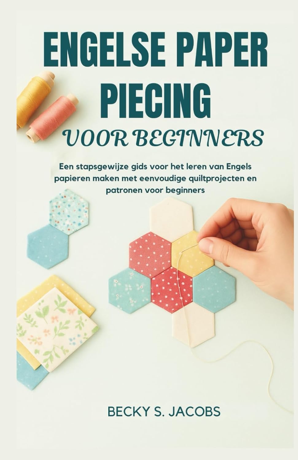ENGELSE PAPER PIECING VOOR BEGINNERS: Een stapsgewijze gids voor het leren van Engels papieren maken met eenvoudige quiltprojecten en patronen voor beginners