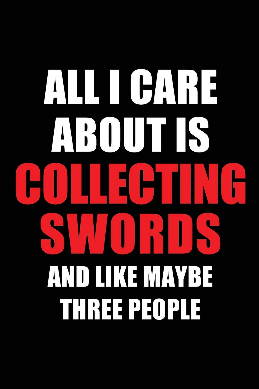 ler totalmente All I Care about Is Collecting Swords and Like Maybe Three People: Blank Lined 6x9 Collecting Swords Passion and Hobby Journal/Notebooks for... the Ones Who Eat, Sleep and Live It Forever.