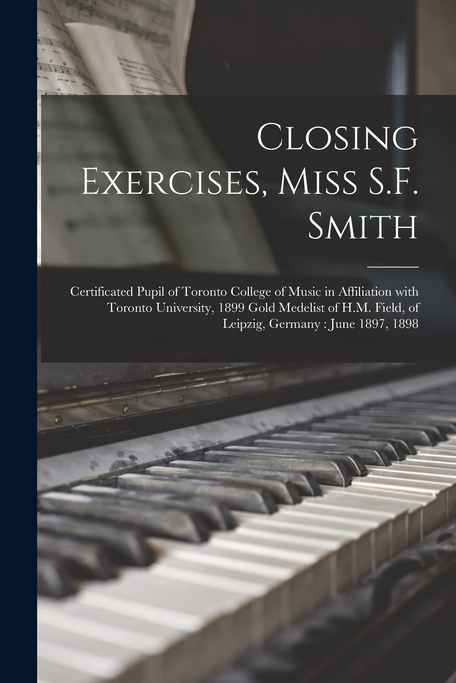 Closing Exercises, Miss S.F. Smith [microform]: Certificated Pupil of Toronto College of Music in Affiliation With Toronto University, 1899 Gold... Field, of Leipzig, Germany: June 1897, 1898 baixar o livro de graça