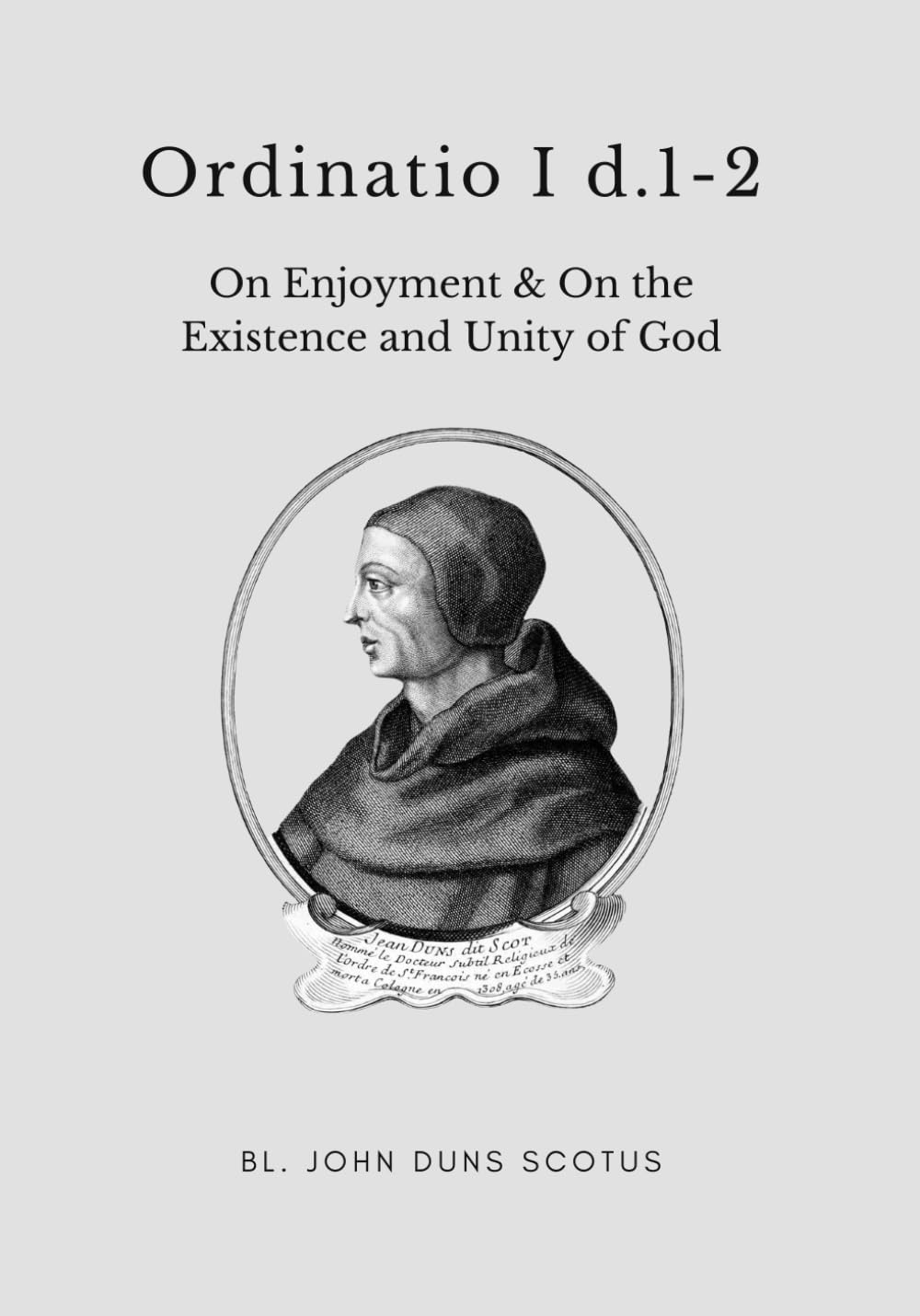 Ordinatio I dd.1-2: Volume Two of the Critical Edition. On Enjoyment. On the Existence and Unity of God. (Scotus' Ordinatio)