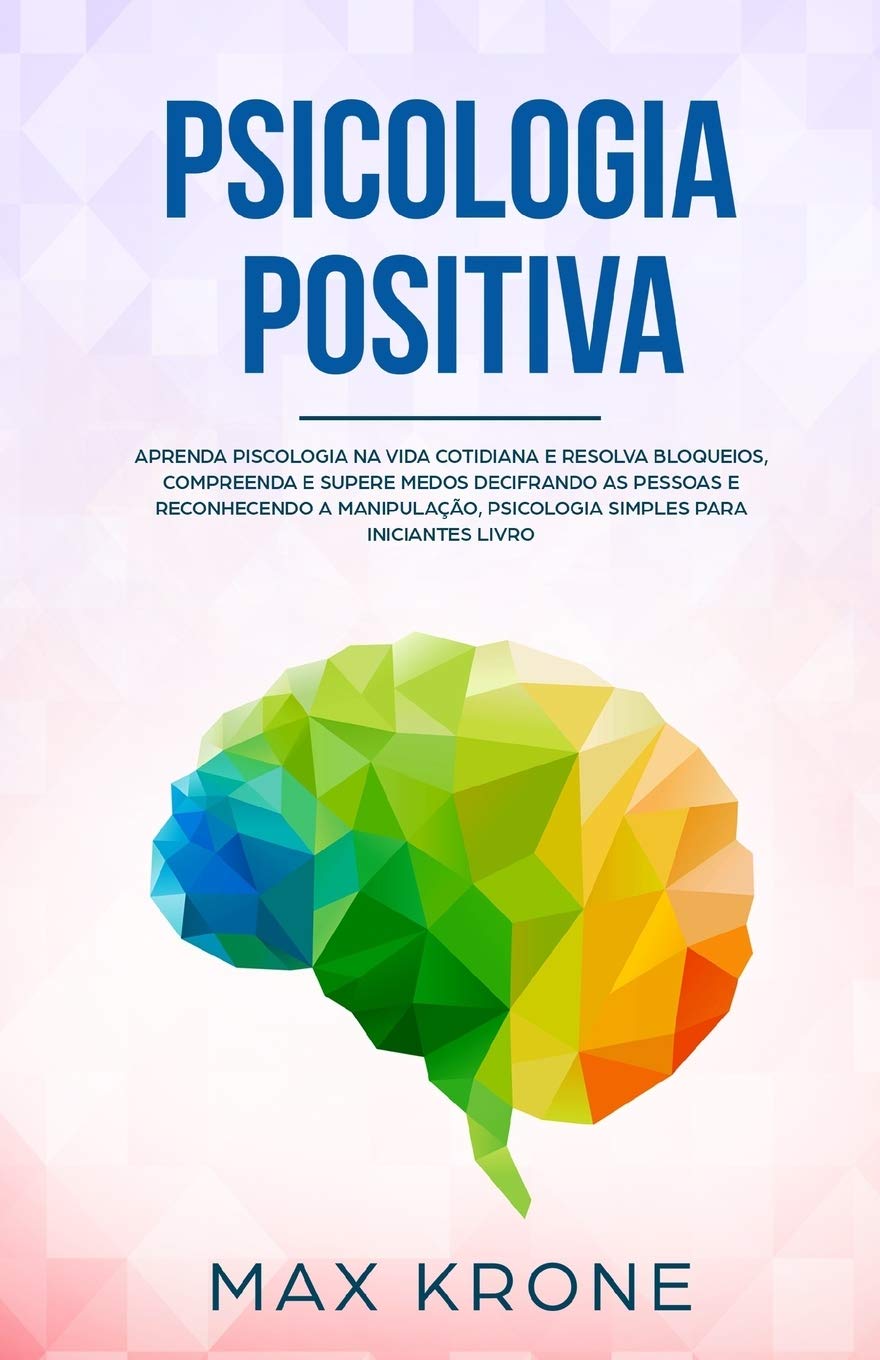 Psicologia Positiva: Aprenda piscologia na vida cotidiana e resolva bloqueios, compreenda e supere medos decifrando as pessoas e reconhecendo a... psicologia simples para iniciantes - Livro: 1 baixar o livro de graça