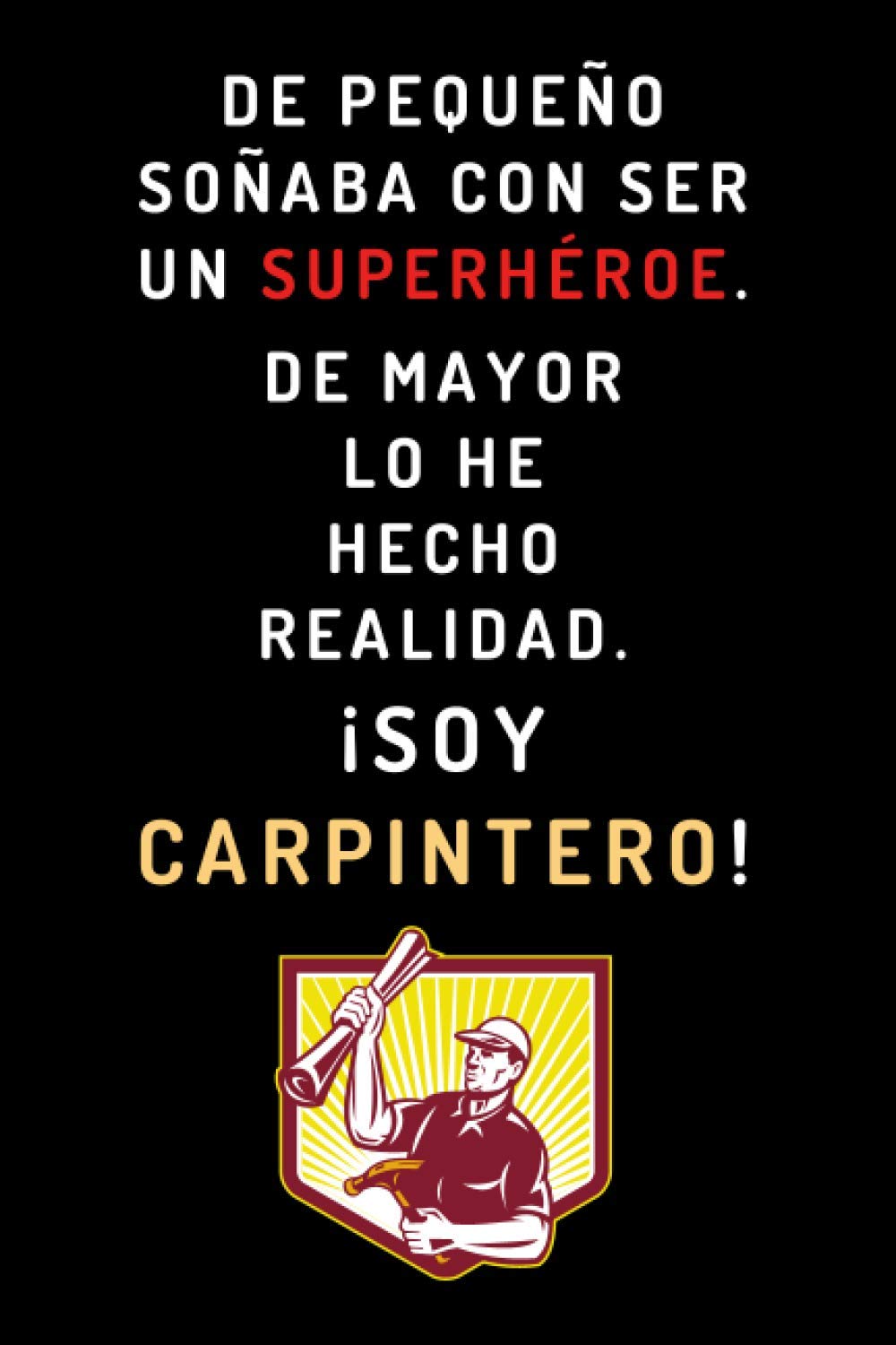 De Pequeño Soñaba Con Ser Un Superhéroe. De Mayor Lo He Hecho Realidad ¡Soy Carpintero!: Cuaderno De Notas Ideal Para Regalar A Carpinteros - 120 Páginas (Spanish Edition) baixar o livro de graça