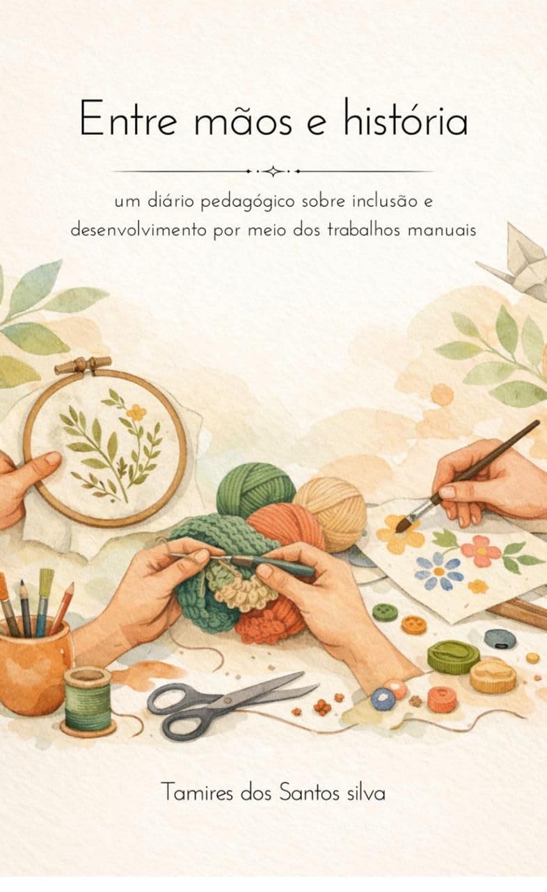 ENTRE MÃOS E HISTORIA: Um Diário Pedagógico Sobre Inclusão e Desenvolvimento por meio dos trabalhos manauis baixar livro de graça