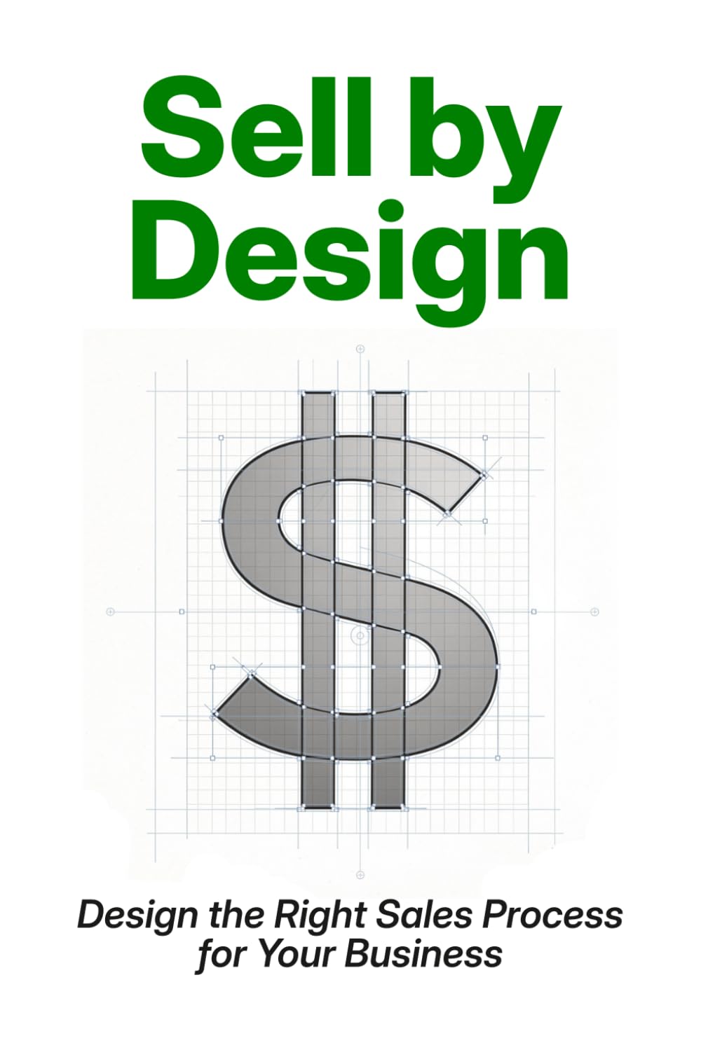 Sell by Design: Design the Right Sales Process for Your Business