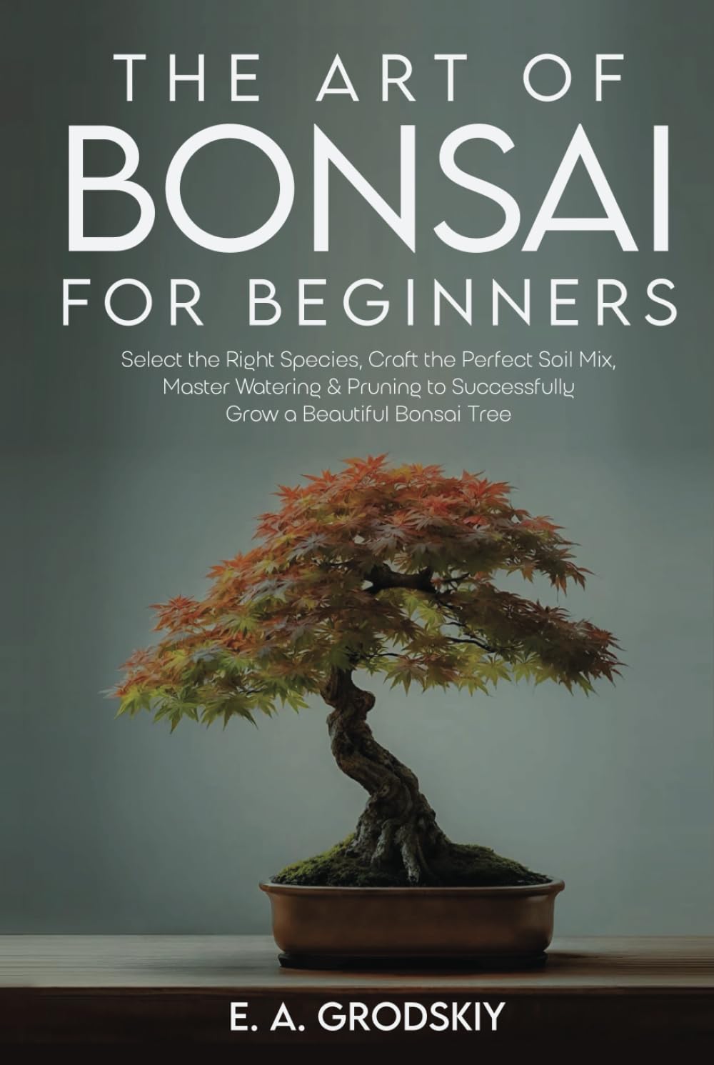 The Art of Bonsai for Beginners: Select the Right Species, Craft the Perfect Soil Mix, Master Watering & Pruning to Successfully Grow a Beautiful Bonsai Tree baixar o livro de graça
