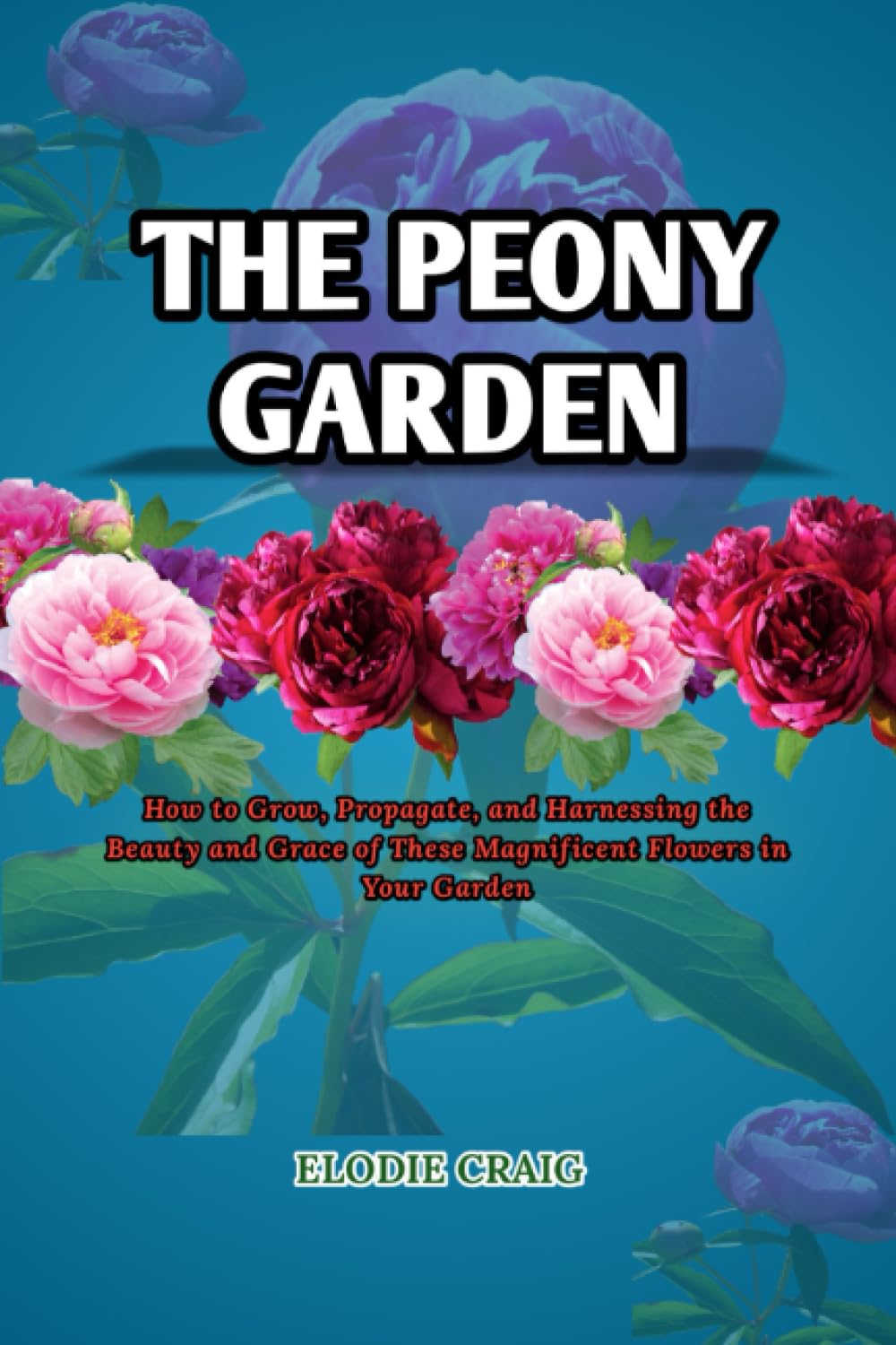 The Peony Garden: How to Grow, Propagate, and Harnessing the Beauty and Grace of These Magnificent Flowers in Your Garden baixar livro de graça