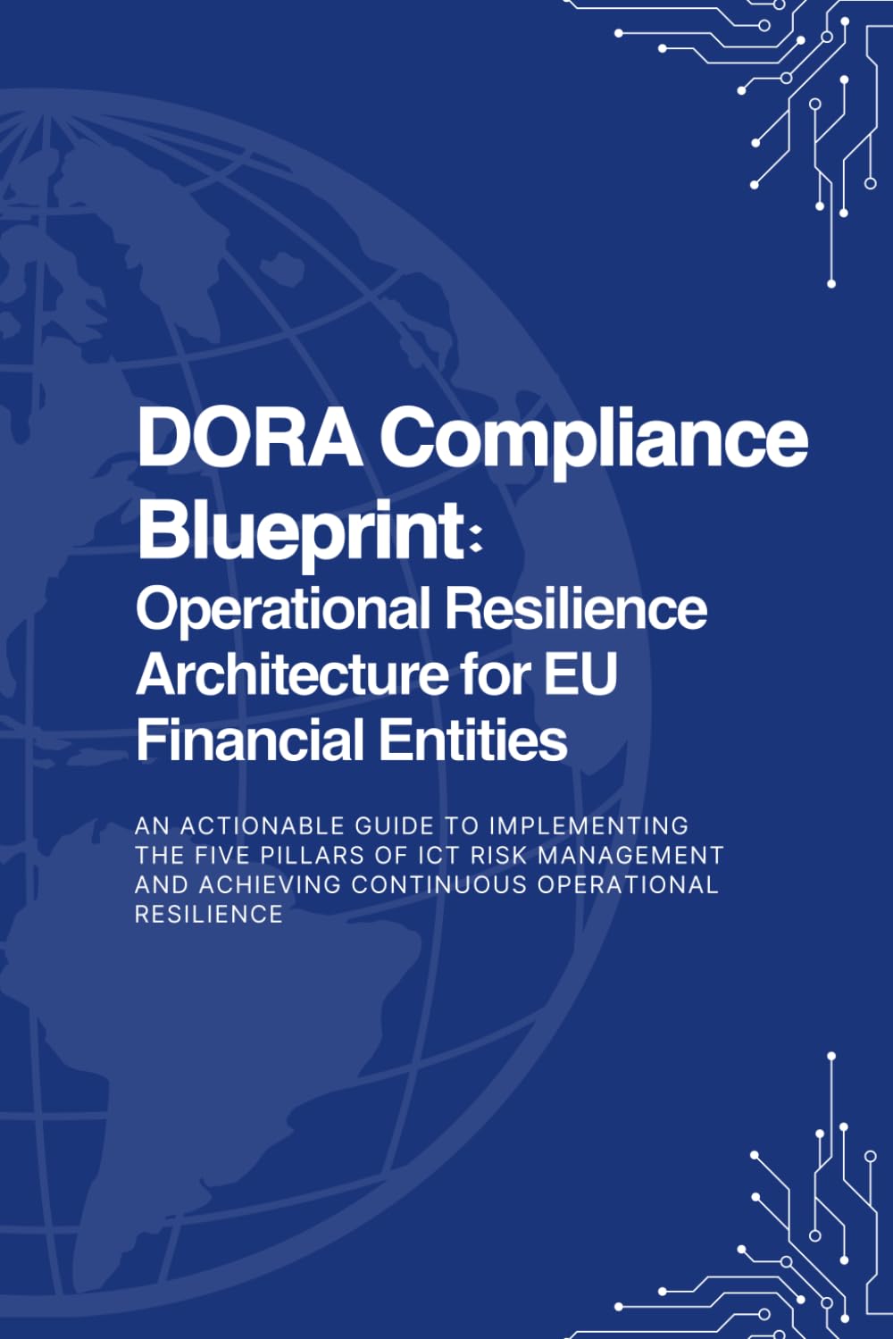 DORA Compliance Blueprint: Operational Resilience Architecture for EU Financial Entities: An Actionable Guide to Implementing the Five Pillars of ICT Risk Management baixar o livro de graça