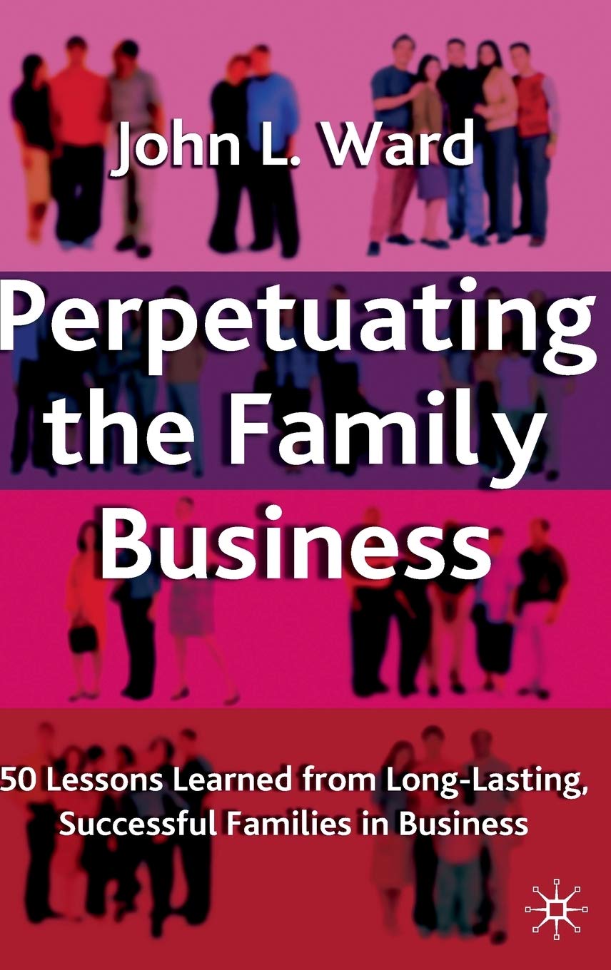 Perpetuating the Family Business: 50 Lessons Learned from Long Lasting, Successful Families in Business