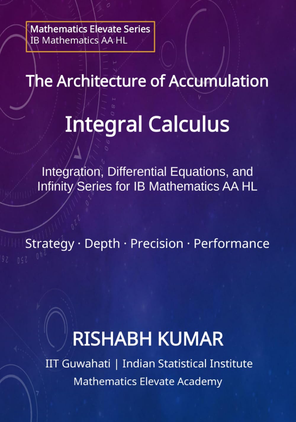 The Architecture of Accumulation: Integral Calculus: Accumulation, Differential Equations, and Infinite Series for IB Mathematics AA HL (Mathematics Elevate Series: IB Mathematics AA HL)