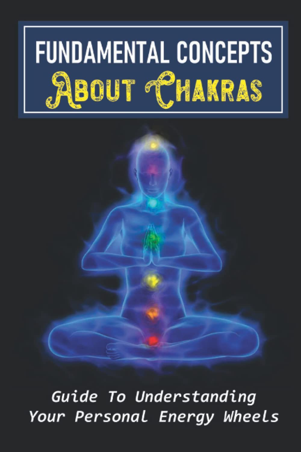 ler totalmente Fundamental Concepts About Chakras: Guide To Understanding Your Personal Energy Wheels