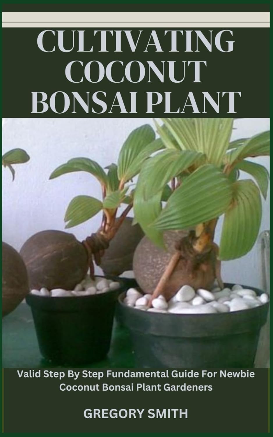 CULTIVATING COCONUT BONSAI PLANT: Valid Step By Step Fundamental Guide For Newbie Coconut Bonsai Plant Gardeners baixar livro de graça