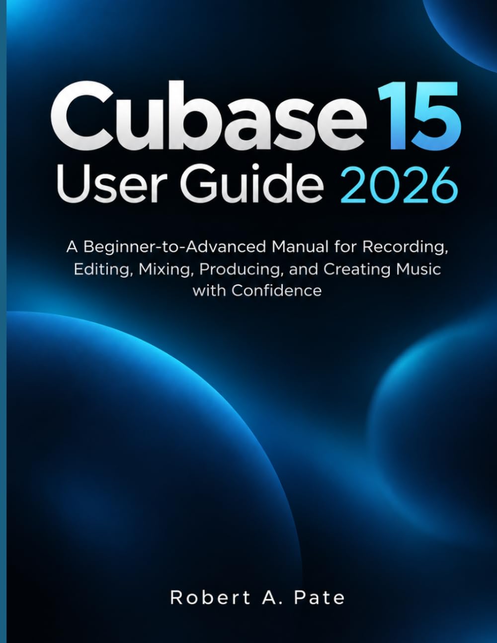 ler totalmente Cubase 15 User Guide 2026: A Beginner-to-Advanced Manual for Recording, Editing, Mixing, Producing, and Creating Music with Confidence