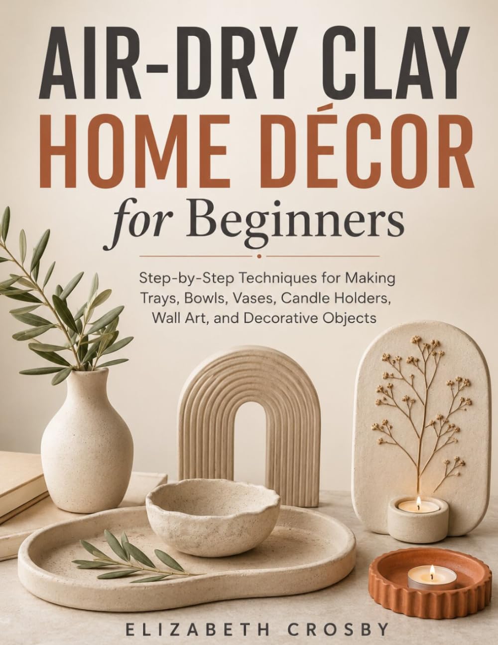 ler totalmente Air-Dry Clay Home Décor for Beginners: Step-by-Step Techniques for Making Trays, Bowls, Vases, Candle Holders, Wall Art, and Decorative Objects