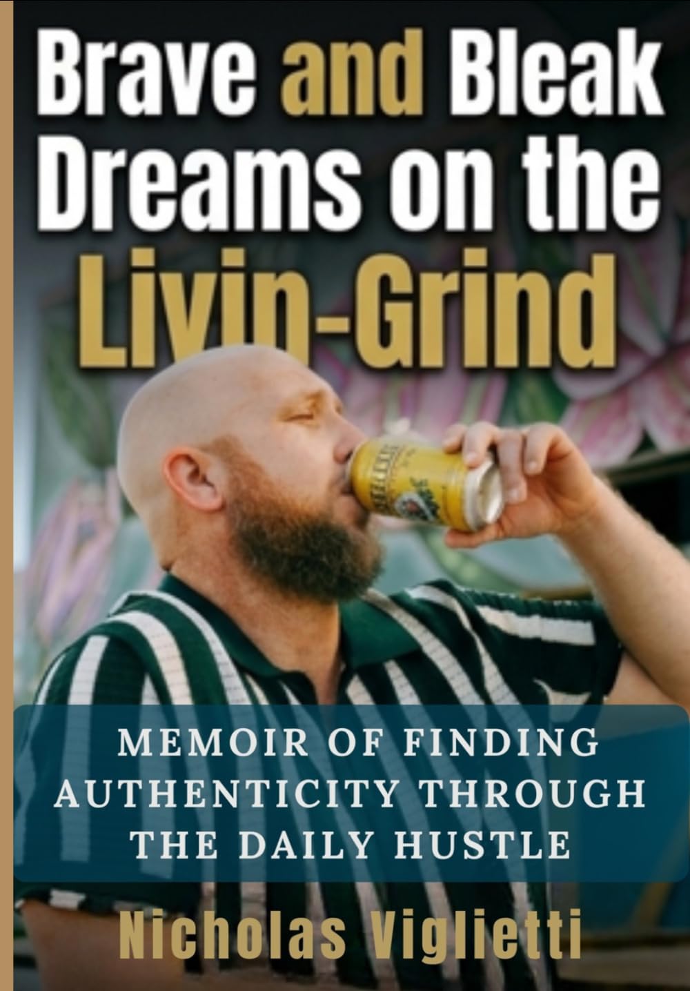 Brave and Bleak Dreams on the Livin-Grind: Memoir of Finding Authenticity Through the Daily Hustle