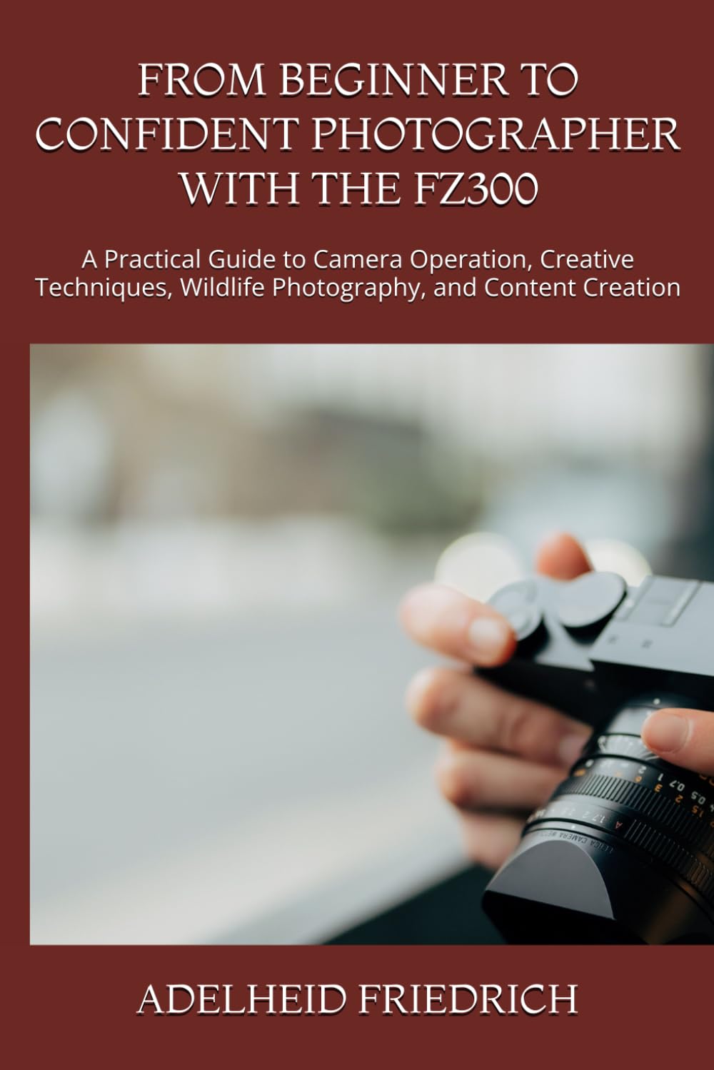 From Beginner to Confident Photographer with the Fz300: A Practical Guide to Camera Operation, Creative Techniques, Wildlife Photography, and Content Creation baixar o livro de graça