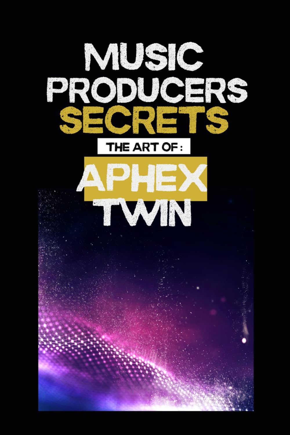 capítulo por capítulo baixar Music producers secrets: The art of Aphex Twin: Inside the Experimental World of Aphex Twin: A Guide for Music Makers and Fans