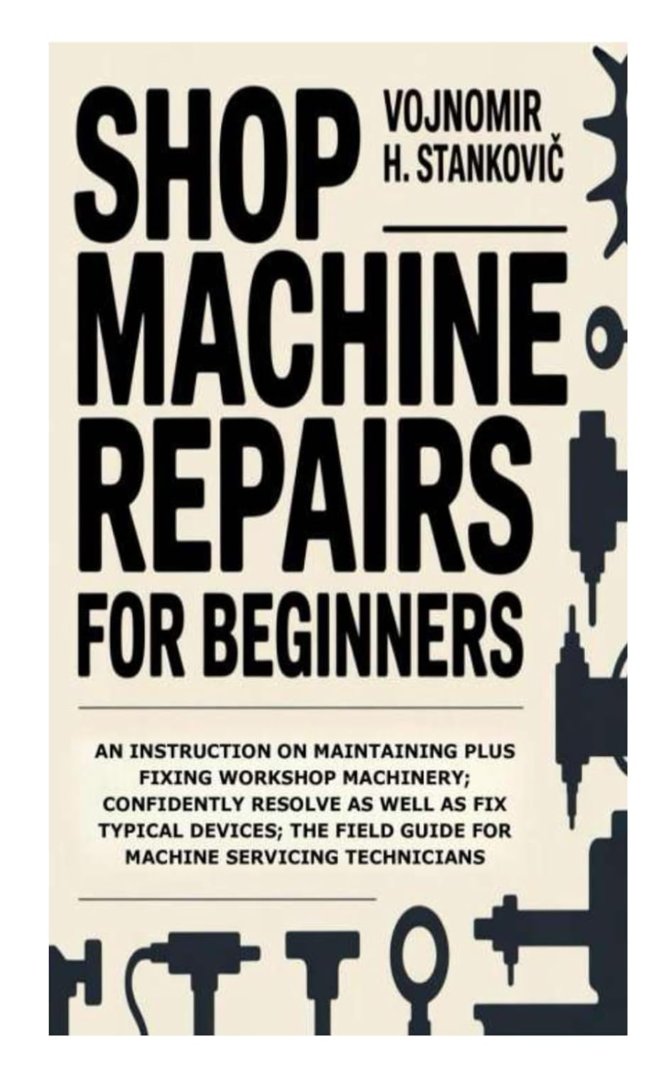Shop Machine Repairs for Beginners: An Instruction on Maintaining Plus Fixing Workshop Machinery; Confidently Resolve as well as Fix Typical Devices; the Field Guide for Machine Servicing Technicians baixar o livro de graça