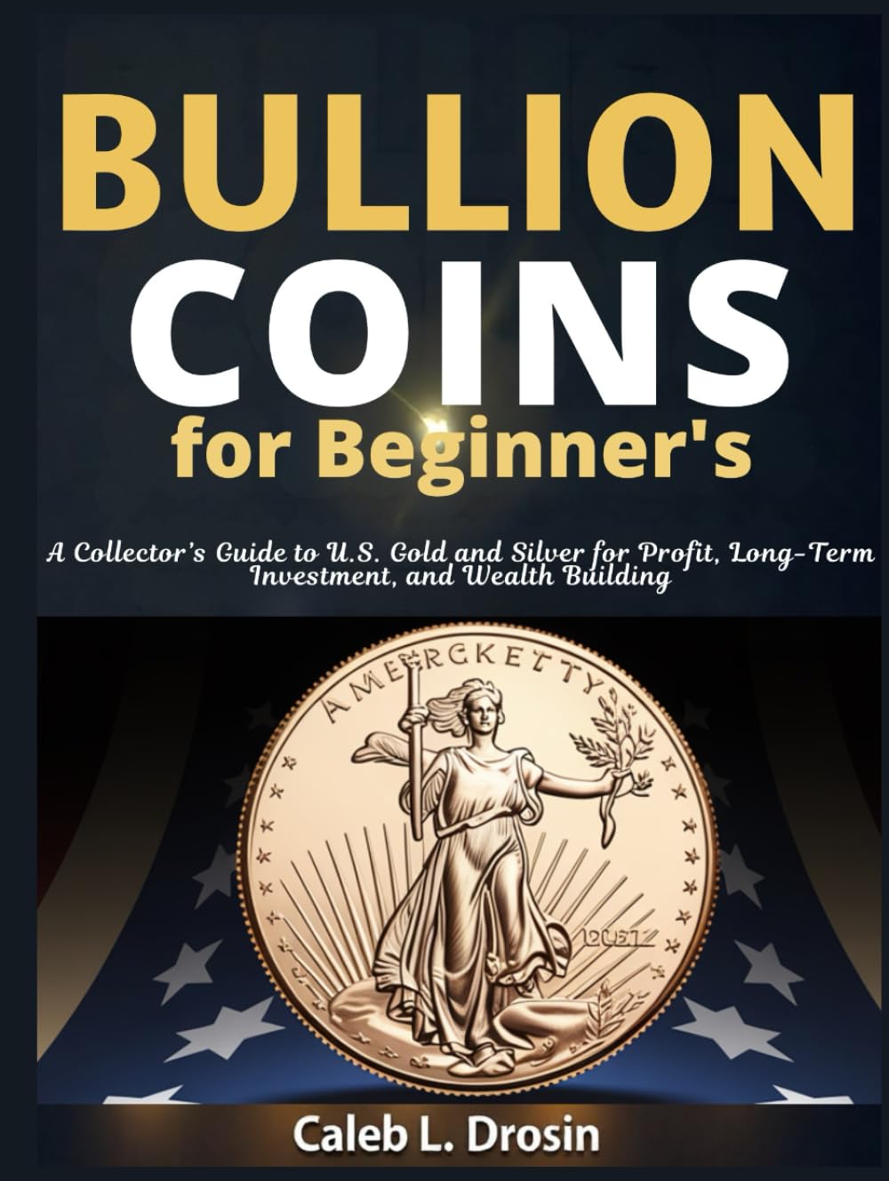 capítulo por capítulo baixar Bullion Coins for Beginner’s: A Collector’s Guide to U.S. Gold and Silver for Profit, Long-Term Investment, and Wealth Building