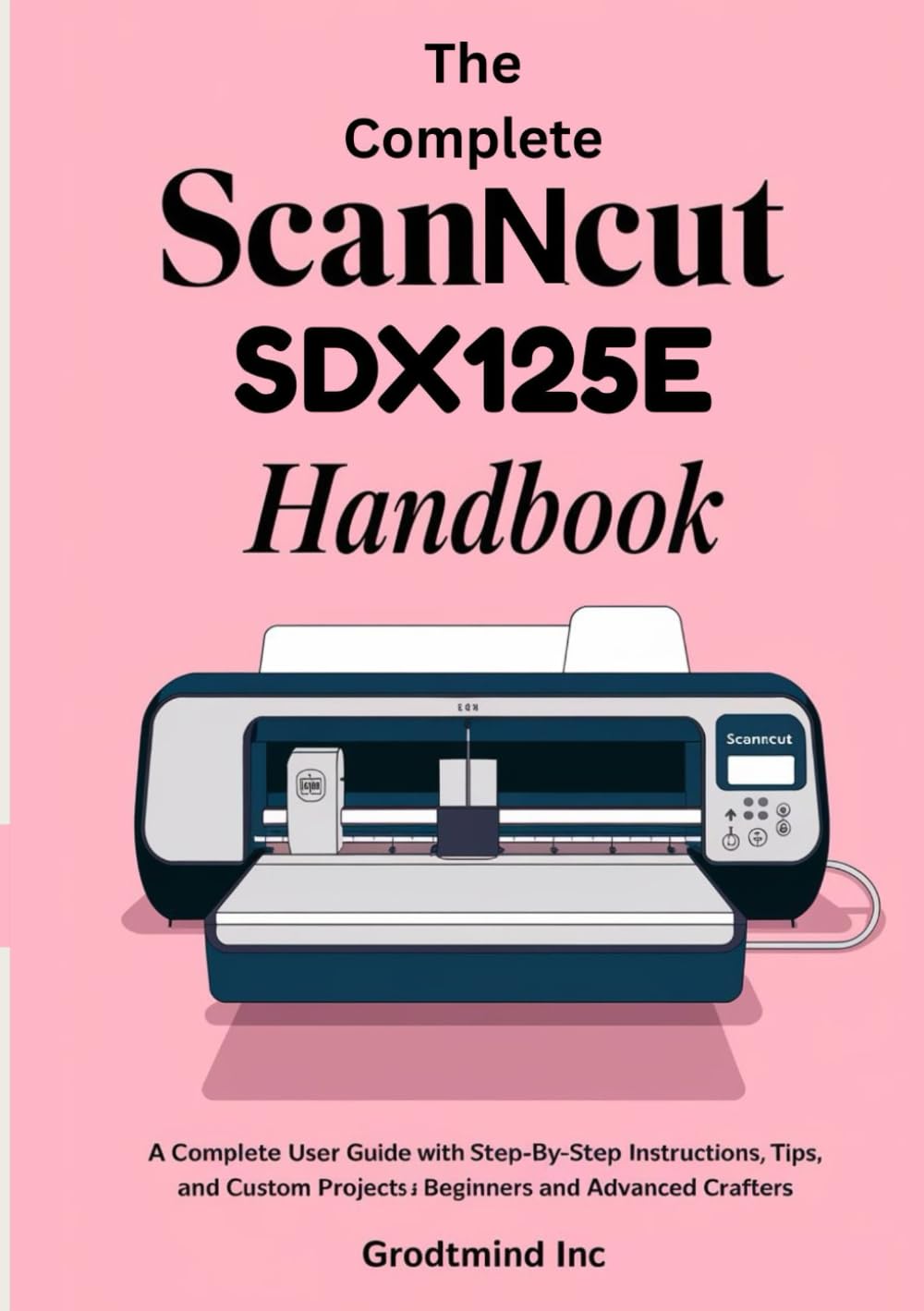 The Complete ScanNCut SDX125E Handbook: A Complete User Guide with Step-by-Step Instructions, Tips, and Custom Projects for Beginners and Advanced Crafters baixar livro de graça