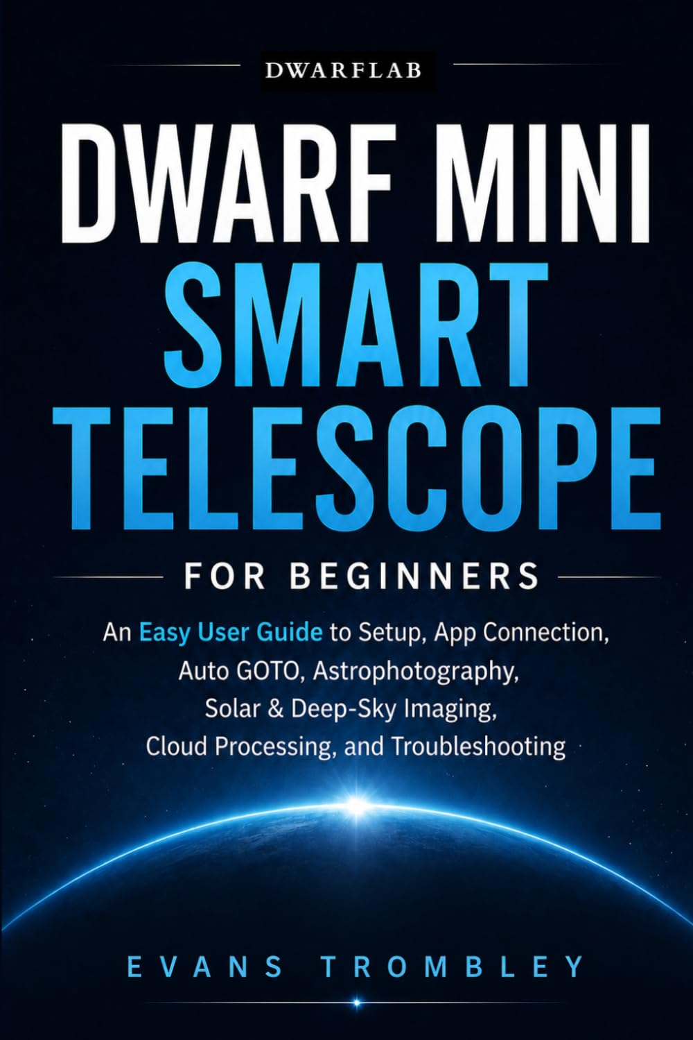 ler totalmente DwarFlab Dwarf Mini Smart Telescope for Beginners: An Easy User Guide to Setup, App Connection, Auto GOTO, Astrophotography, Solar & Deep-Sky Imaging, Cloud Processing, and Troubleshooting