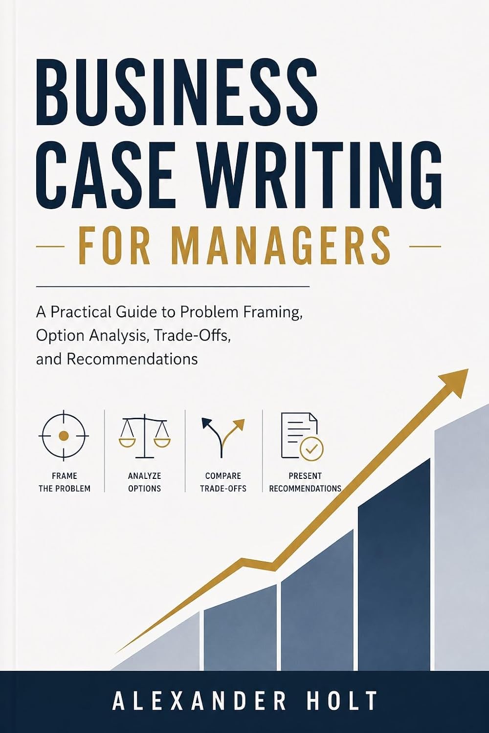 ler totalmente Business Case Writing for Managers: A Practical Guide to Problem Framing, Option Analysis, Trade-Offs, and Recommendations (English Edition)